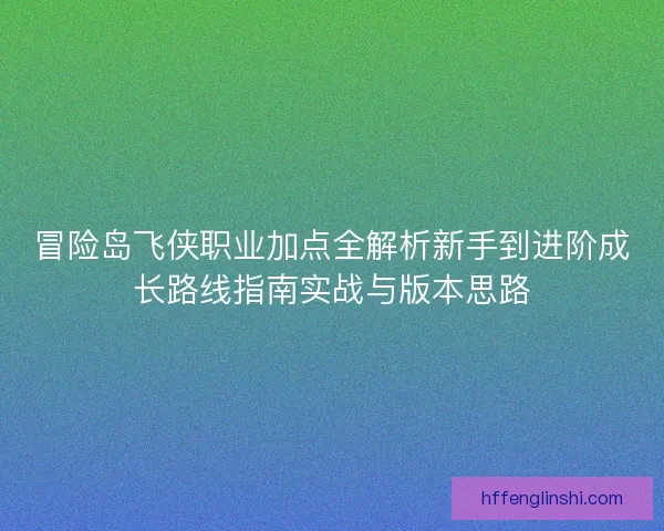 冒险岛飞侠职业加点全解析新手到进阶成长路线指南实战与版本思路