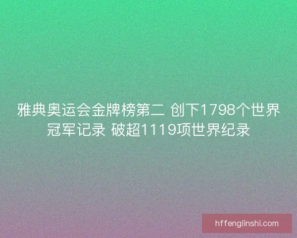 雅典奥运会金牌榜第二 创下1798个世界冠军记录 破超1119项世界纪录