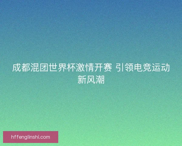 成都混团世界杯激情开赛 引领电竞运动新风潮