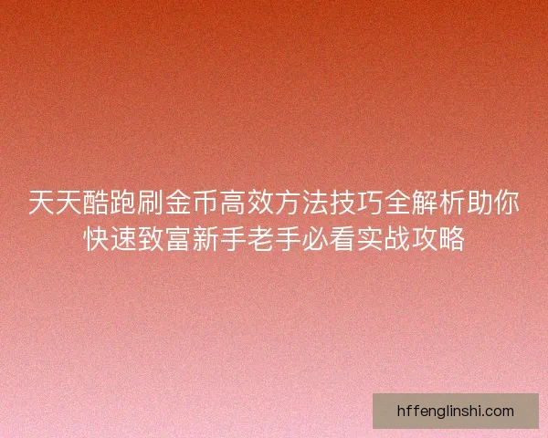 天天酷跑刷金币高效方法技巧全解析助你快速致富新手老手必看实战攻略